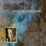 Causticin albumin "This Is Jizzcore" etukannessa ruskeaa, sinistä, keltaista väriä, jonka päällä yläosassa yhtyeen logo ja sen alla albumin nimi valkoisella värillä. Vasemmassa alakulmassa valokuva ihmisvartalosta, oikeassa laidassa tikku-ukko.