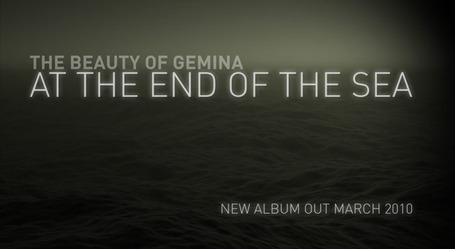 The Beauty of Geminan studioalbumi &quot;At the End of the Sea&quot; tullaan julkaisemaan maaliskuussa 2010. Kuvassa albumin ilmestymisestä kertova julistekuva, jossa valkoisella värillä elottoman merivalokuvan päällä mainitut asiat.