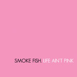 Pelkistetty Smoke Fishin albumin "Life Ain't Pink" etukansi. Kansikuvassa on pelkkä vaaleanpunainen pohjaväri ja sen alaosassa ohuin tikkukirjaimin lukee vasemmalta oikealle Smoke Fishin nimi mustalla ja sen oikealla puolella albumin "Life Ain't Pink" n